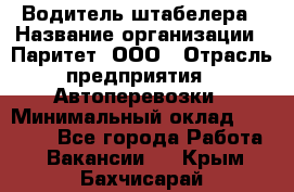 Водитель штабелера › Название организации ­ Паритет, ООО › Отрасль предприятия ­ Автоперевозки › Минимальный оклад ­ 21 000 - Все города Работа » Вакансии   . Крым,Бахчисарай